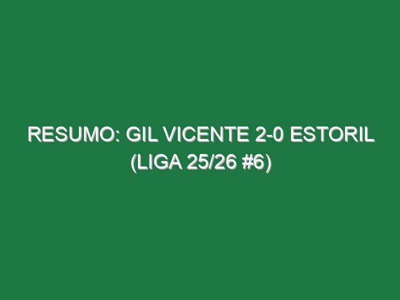 Resumo: Gil Vicente 2-0 Estoril (Liga 25/26 #6)