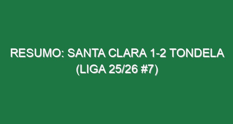 Resumo: Santa Clara 1-2 Tondela (Liga 25/26 #7)
