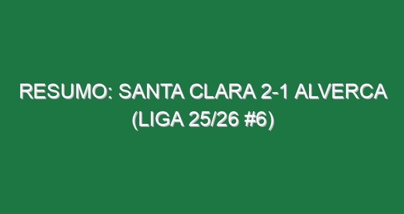 Resumo: Santa Clara 2-1 Alverca (Liga 25/26 #6)