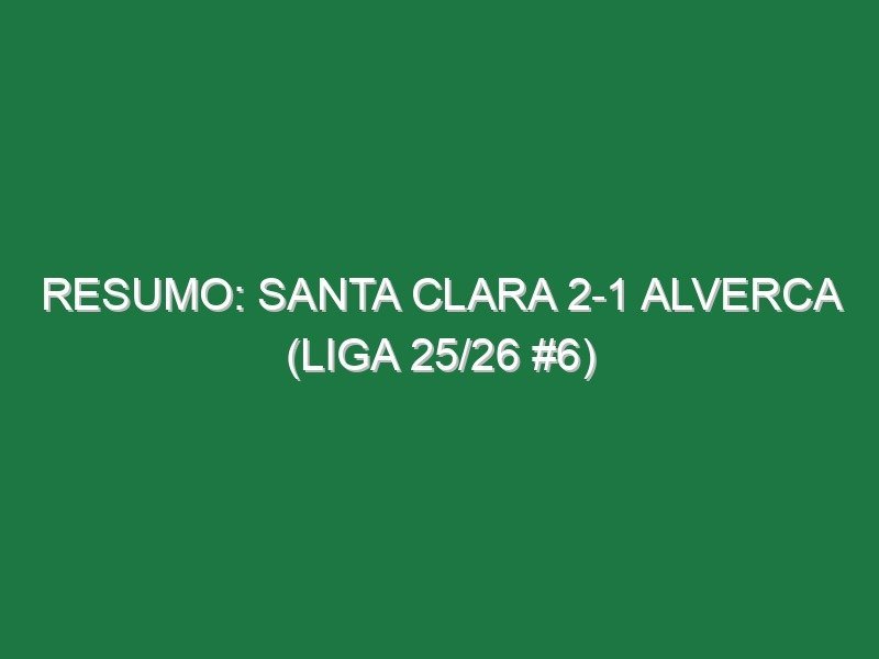 Resumo: Santa Clara 2-1 Alverca (Liga 25/26 #6)