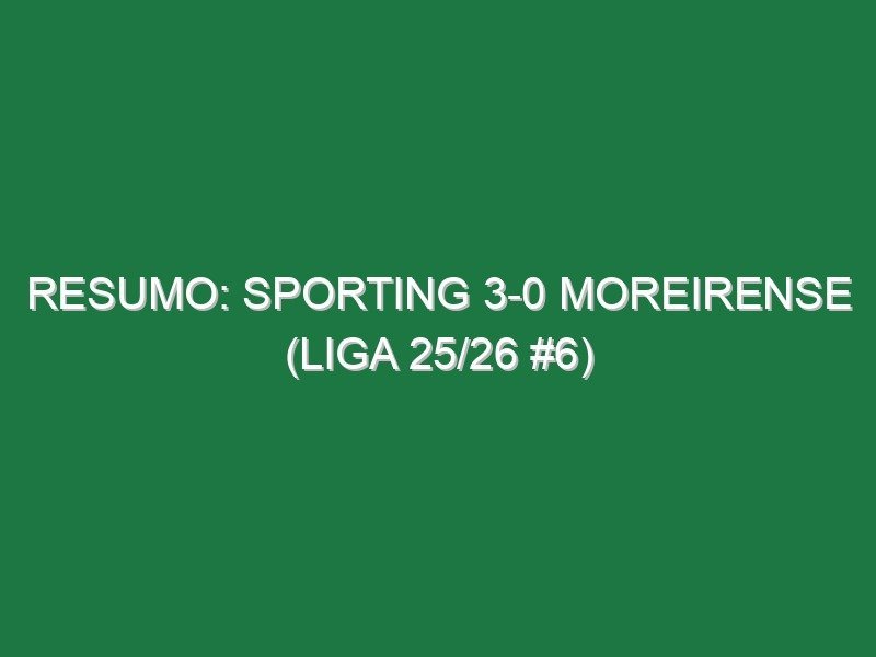 Resumo: Sporting 3-0 Moreirense (Liga 25/26 #6)