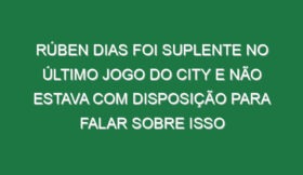Rúben Dias foi suplente no último jogo do City e não estava com disposição para falar sobre isso
