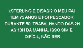«Sterling e Disasi? O meu pai tem 75 anos e foi pescador durante 50, trabalhando das 2h às 10h da manhã. Isso sim é difícil, não ser jogador de futebol»