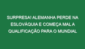 Surpresa! Alemanha perde na Eslováquia e começa mal a qualificação para o Mundial