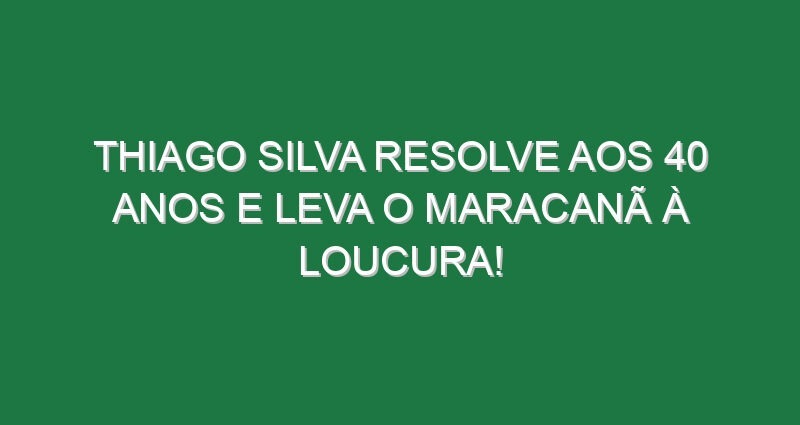 Thiago Silva resolve aos 40 anos e leva o Maracanã à loucura!