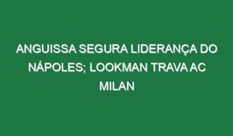 Anguissa segura liderança do Nápoles; Lookman trava AC Milan