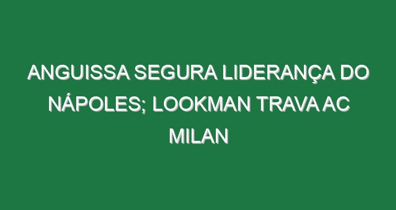 Anguissa segura liderança do Nápoles; Lookman trava AC Milan Anguissa segura liderança do Nápoles; Lookman trava AC Milan