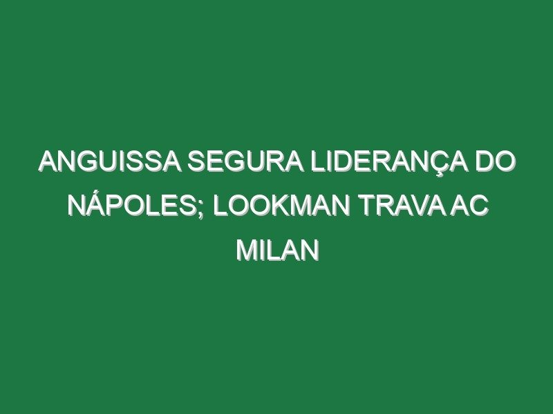 Anguissa segura liderança do Nápoles; Lookman trava AC Milan
