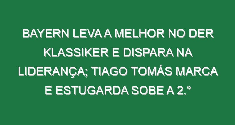 Bayern leva a melhor no Der Klassiker e dispara na liderança; Tiago Tomás marca e Estugarda sobe a 2.°