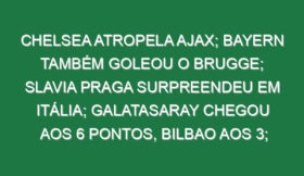 Chelsea atropela Ajax; Bayern também goleou o Brugge; Slavia Praga surpreendeu em Itália; Galatasaray chegou aos 6 pontos, Bilbao aos 3; Vicario impediu derrota do Tottenham no Mónaco