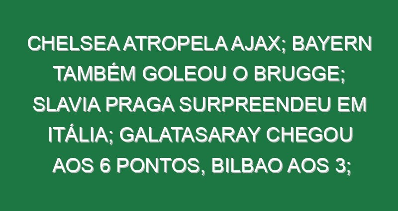 Chelsea atropela Ajax; Bayern também goleou o Brugge; Slavia Praga surpreendeu em Itália; Galatasaray chegou aos 6 pontos, Bilbao aos 3; Vicario impediu derrota do Tottenham no Mónaco
