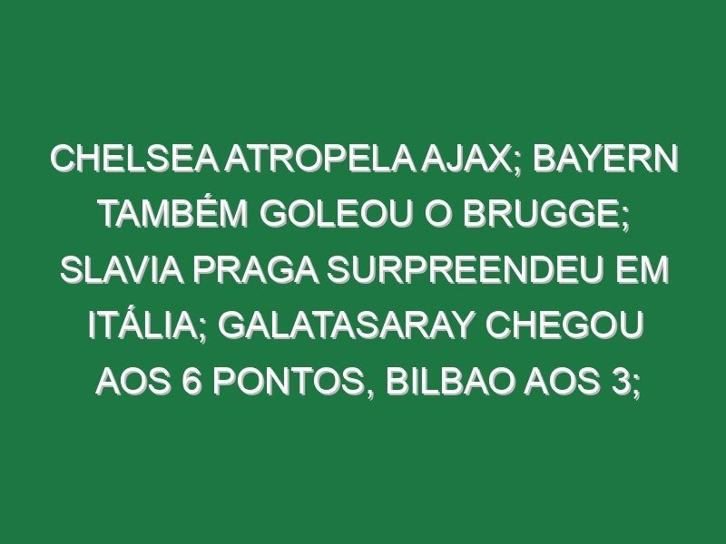Chelsea atropela Ajax; Bayern também goleou o Brugge; Slavia Praga surpreendeu em Itália; Galatasaray chegou aos 6 pontos, Bilbao aos 3; Vicario impediu derrota do Tottenham no Mónaco Chelsea atropela Ajax; Bayern também goleou o Brugge; Slavia Praga surpreendeu em Itália; Galatasaray chegou aos 6 pontos, Bilbao aos 3; Vicario impediu derrota do Tottenham no Mónaco