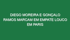 Diego Moreira e Gonçalo Ramos marcam em empate louco em Paris