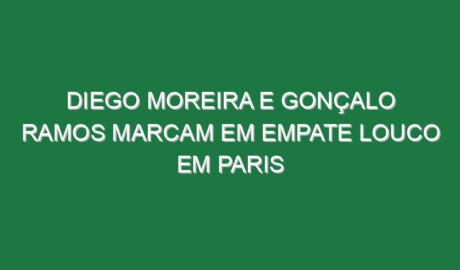 Diego Moreira e Gonçalo Ramos marcam em empate louco em Paris