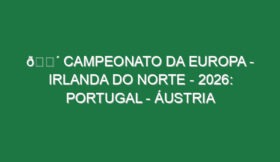 🔴 CAMPEONATO DA EUROPA – IRLANDA DO NORTE – 2026: PORTUGAL – ÁUSTRIA
