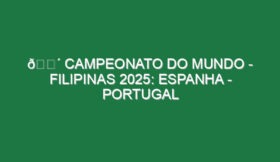 🔴 CAMPEONATO DO MUNDO – FILIPINAS 2025: ESPANHA – PORTUGAL