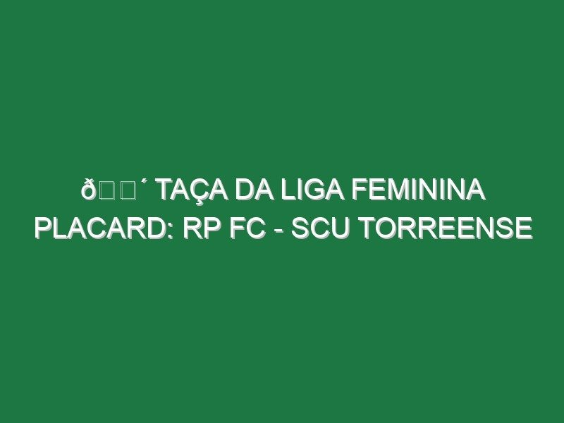 🔴 TAÇA DA LIGA FEMININA PLACARD: RP FC – SCU TORREENSE