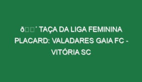 🔴 TAÇA DA LIGA FEMININA PLACARD: VALADARES GAIA FC – VITÓRIA SC