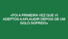 «Foi a primeira vez que vi adeptos a aplaudir depois de um golo sofrido»