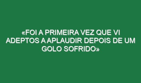 «Foi a primeira vez que vi adeptos a aplaudir depois de um golo sofrido» «Foi a primeira vez que vi adeptos a aplaudir depois de um golo sofrido»