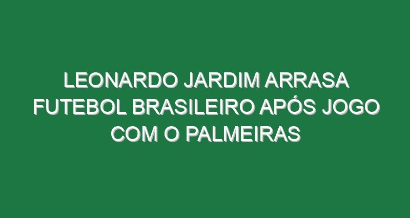 Leonardo Jardim arrasa futebol brasileiro após jogo com o Palmeiras Leonardo Jardim arrasa futebol brasileiro após jogo com o Palmeiras