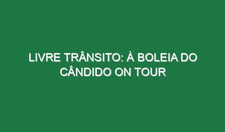 LIVRE TRÂNSITO: À BOLEIA DO CÂNDIDO ON TOUR