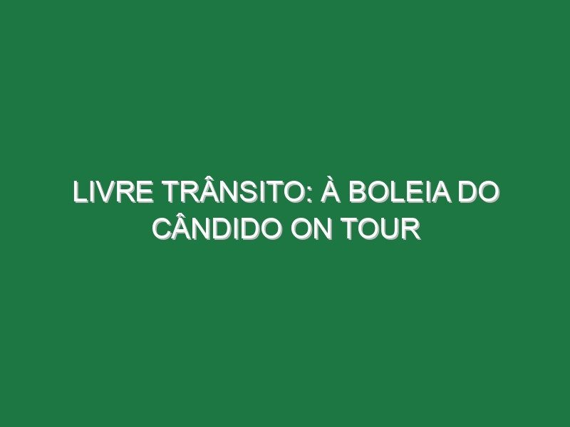 LIVRE TRÂNSITO: À BOLEIA DO CÂNDIDO ON TOUR