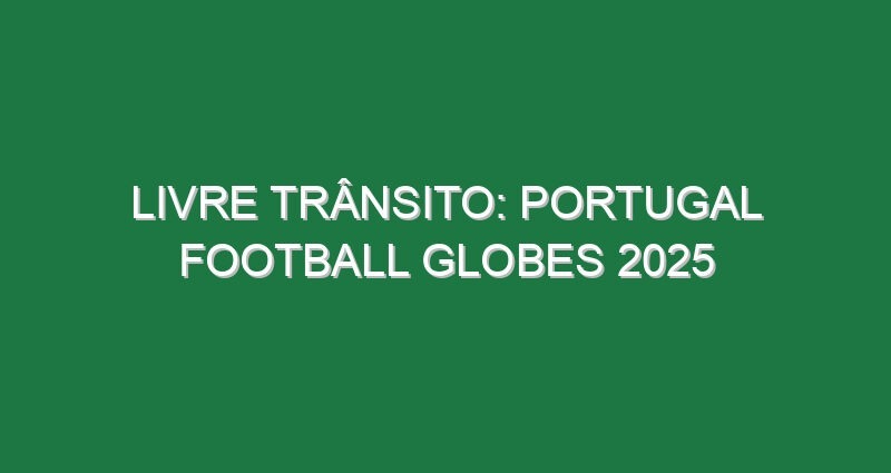 LIVRE TRÂNSITO: PORTUGAL FOOTBALL GLOBES 2025
