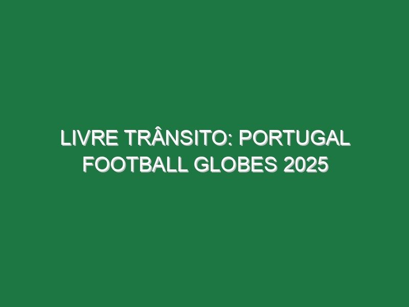 LIVRE TRÂNSITO: PORTUGAL FOOTBALL GLOBES 2025