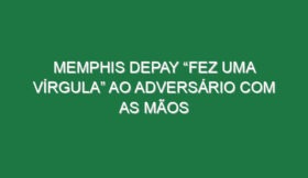 Memphis Depay “fez uma vírgula” ao adversário com as mãos