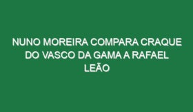 Nuno Moreira compara craque do Vasco da Gama a Rafael Leão