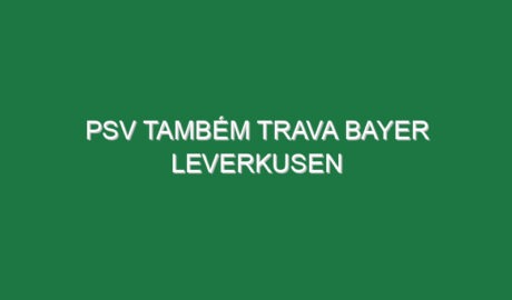 PSV também trava Bayer Leverkusen