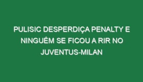 Pulisic desperdiça penalty e ninguém se ficou a rir no Juventus-Milan