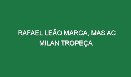 Rafael Leão marca, mas AC Milan tropeça