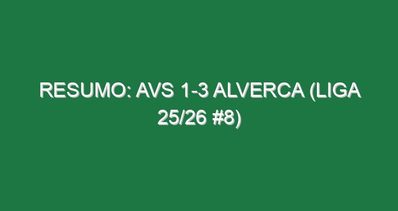 Resumo: AVS 1-3 Alverca (Liga 25/26 #8)