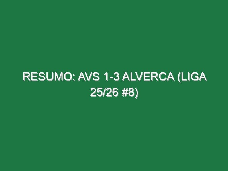 Resumo: AVS 1-3 Alverca (Liga 25/26 #8)