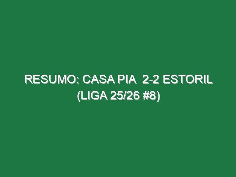 Resumo: Casa Pia  2-2 Estoril (Liga 25/26 #8)