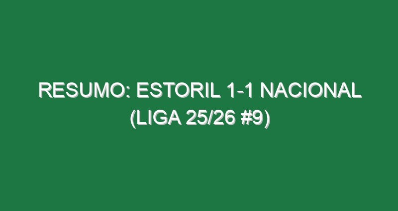 Resumo: Estoril 1-1 Nacional (Liga 25/26 #9) Resumo: Estoril 1-1 Nacional (Liga 25/26 #9)