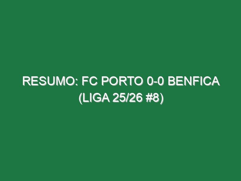 Resumo: FC Porto 0-0 Benfica (Liga 25/26 #8) Resumo: FC Porto 0-0 Benfica (Liga 25/26 #8)