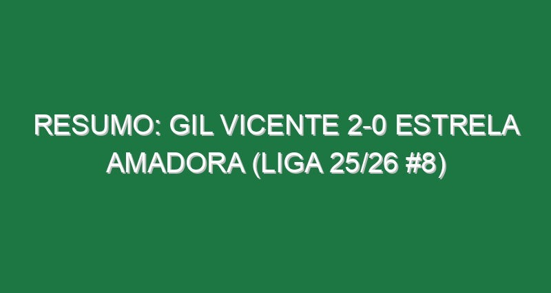 Resumo: Gil Vicente 2-0 Estrela Amadora (Liga 25/26 #8)
