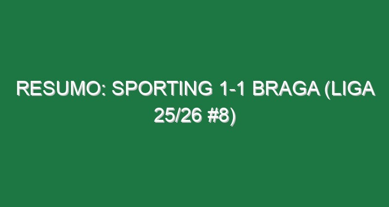Resumo: Sporting 1-1 Braga (Liga 25/26 #8)