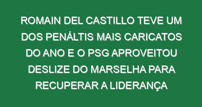 Romain Del Castillo teve um dos penáltis mais caricatos do ano e o PSG aproveitou deslize do Marselha para recuperar a liderança Romain Del Castillo teve um dos penáltis mais caricatos do ano e o PSG aproveitou deslize do Marselha para recuperar a liderança