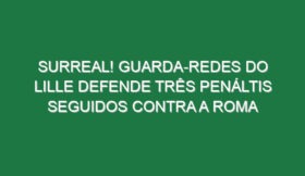 Surreal! Guarda-redes do Lille defende três penáltis seguidos contra a Roma