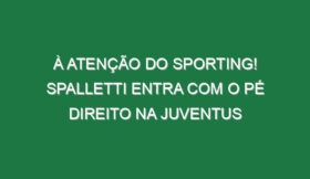 À atenção do Sporting! Spalletti entra com o pé direito na Juventus
