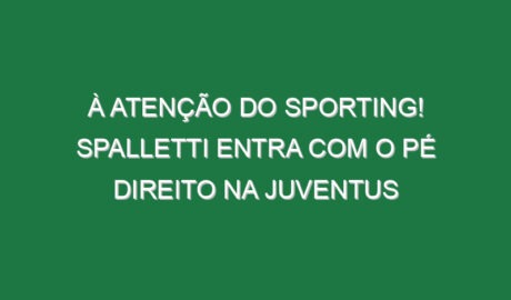 À atenção do Sporting! Spalletti entra com o pé direito na Juventus