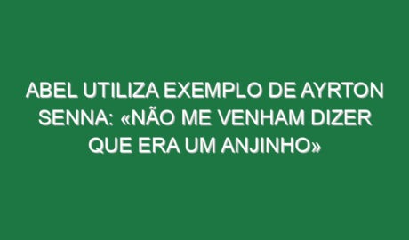 Abel utiliza exemplo de Ayrton Senna: «Não me venham dizer que era um anjinho»