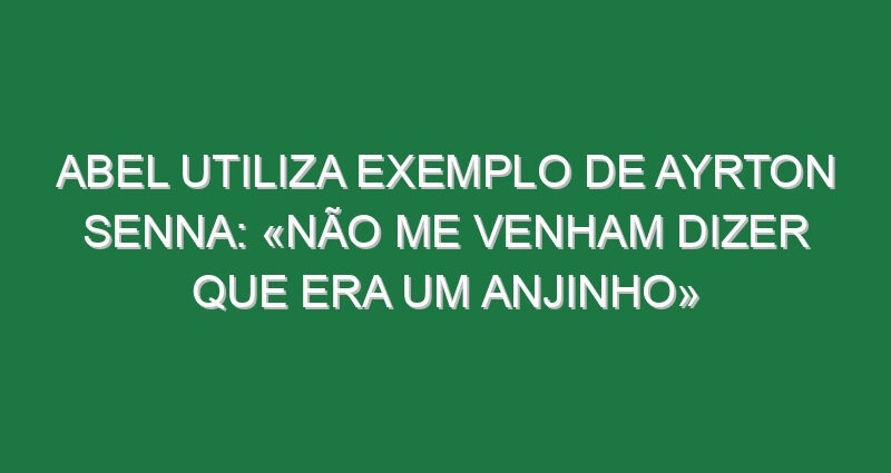 Abel utiliza exemplo de Ayrton Senna: «Não me venham dizer que era um anjinho»