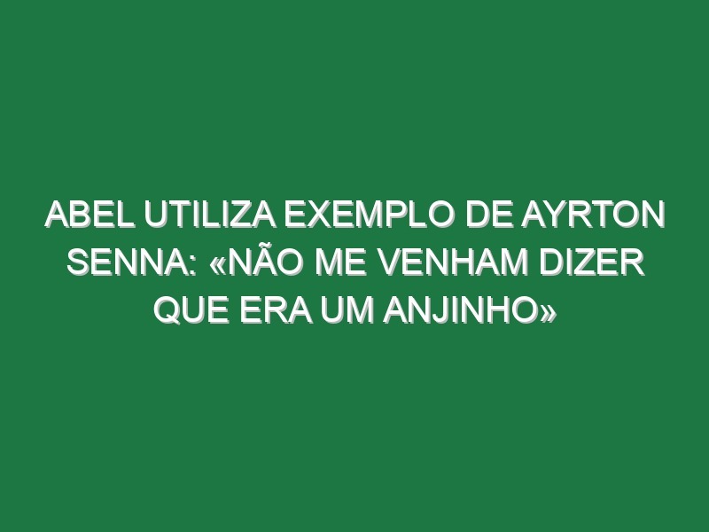 Abel utiliza exemplo de Ayrton Senna: «Não me venham dizer que era um anjinho»