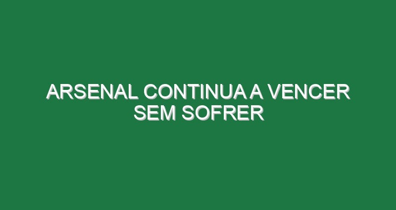 Arsenal continua a vencer sem sofrer