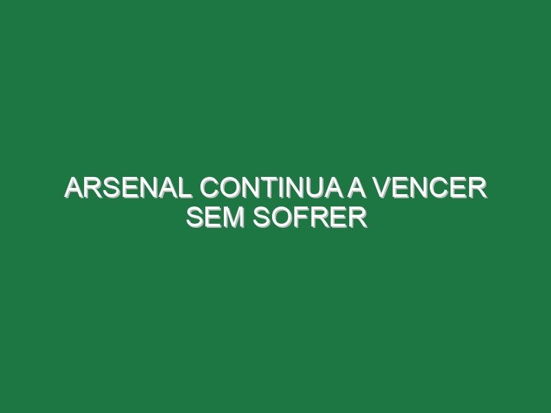 Arsenal continua a vencer sem sofrer